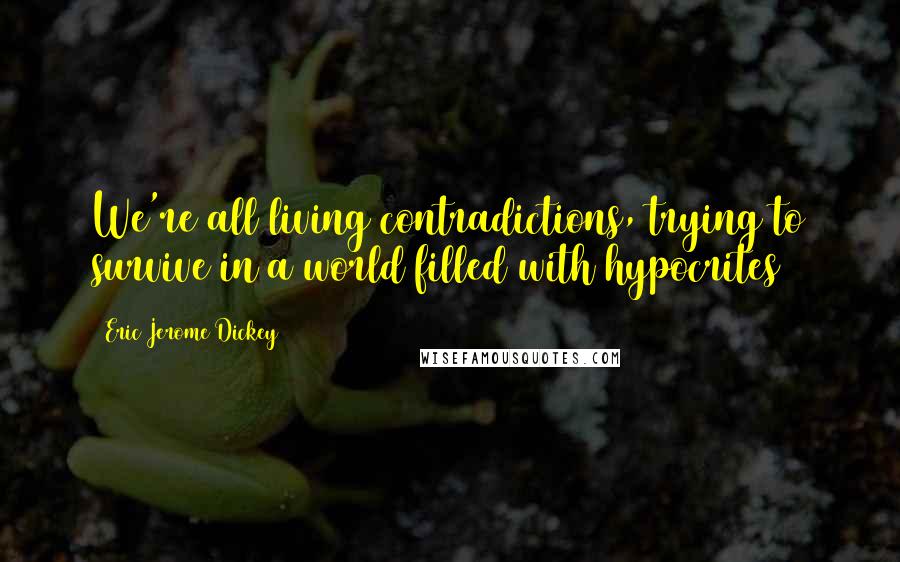 Eric Jerome Dickey Quotes: We're all living contradictions, trying to survive in a world filled with hypocrites