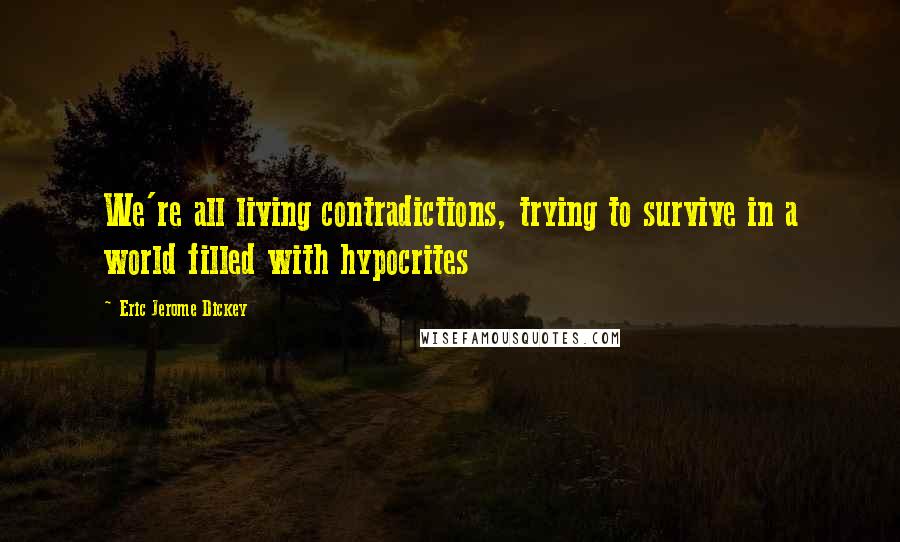 Eric Jerome Dickey Quotes: We're all living contradictions, trying to survive in a world filled with hypocrites