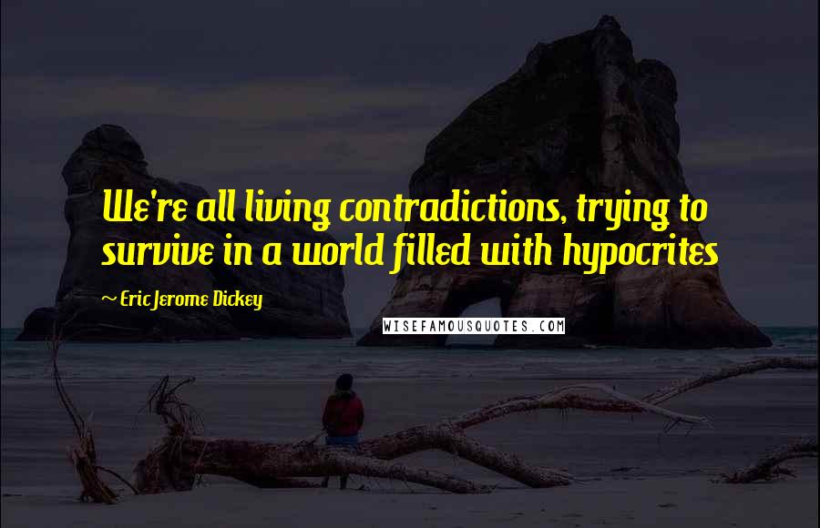 Eric Jerome Dickey Quotes: We're all living contradictions, trying to survive in a world filled with hypocrites