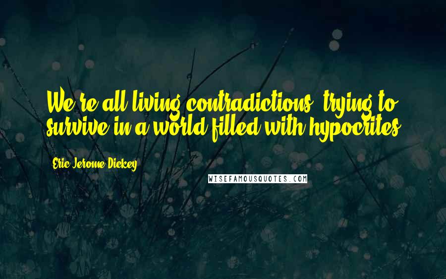 Eric Jerome Dickey Quotes: We're all living contradictions, trying to survive in a world filled with hypocrites