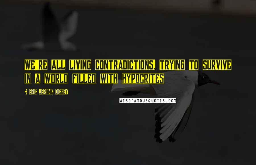 Eric Jerome Dickey Quotes: We're all living contradictions, trying to survive in a world filled with hypocrites