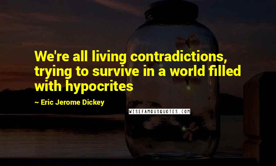 Eric Jerome Dickey Quotes: We're all living contradictions, trying to survive in a world filled with hypocrites