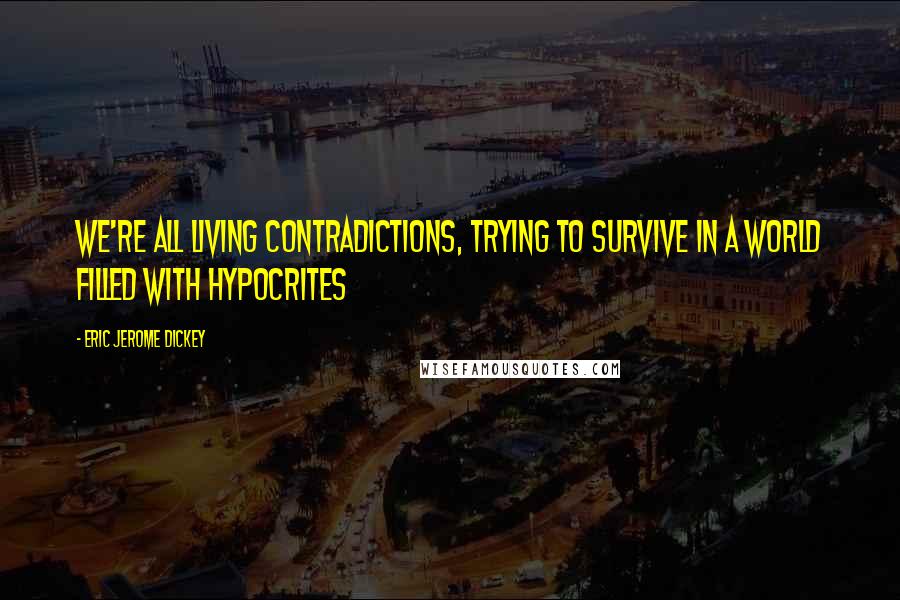 Eric Jerome Dickey Quotes: We're all living contradictions, trying to survive in a world filled with hypocrites