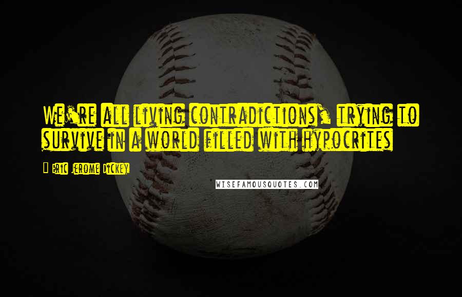 Eric Jerome Dickey Quotes: We're all living contradictions, trying to survive in a world filled with hypocrites