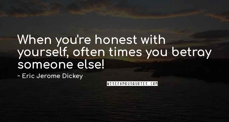 Eric Jerome Dickey Quotes: When you're honest with yourself, often times you betray someone else!