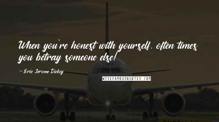 Eric Jerome Dickey Quotes: When you're honest with yourself, often times you betray someone else!