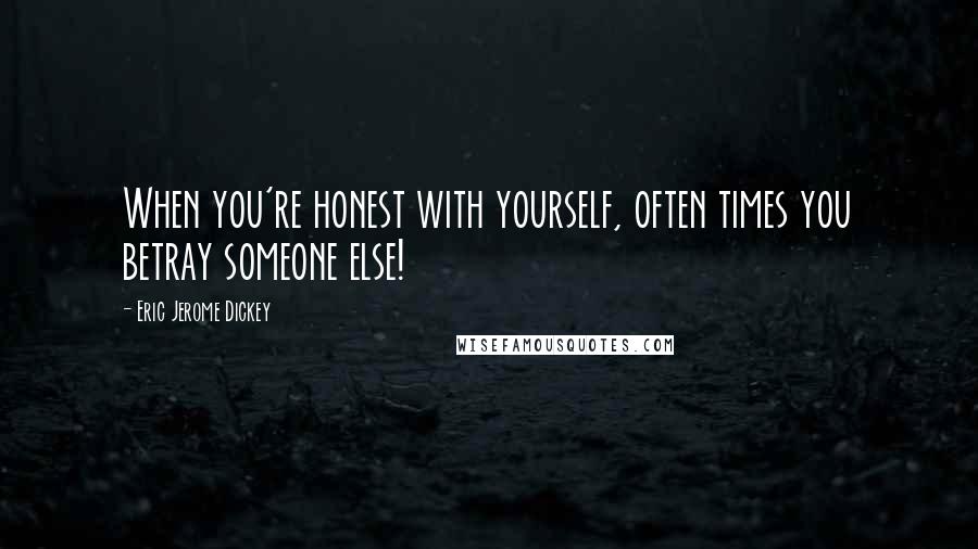 Eric Jerome Dickey Quotes: When you're honest with yourself, often times you betray someone else!