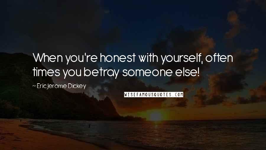 Eric Jerome Dickey Quotes: When you're honest with yourself, often times you betray someone else!