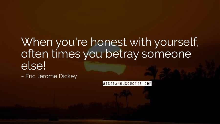 Eric Jerome Dickey Quotes: When you're honest with yourself, often times you betray someone else!