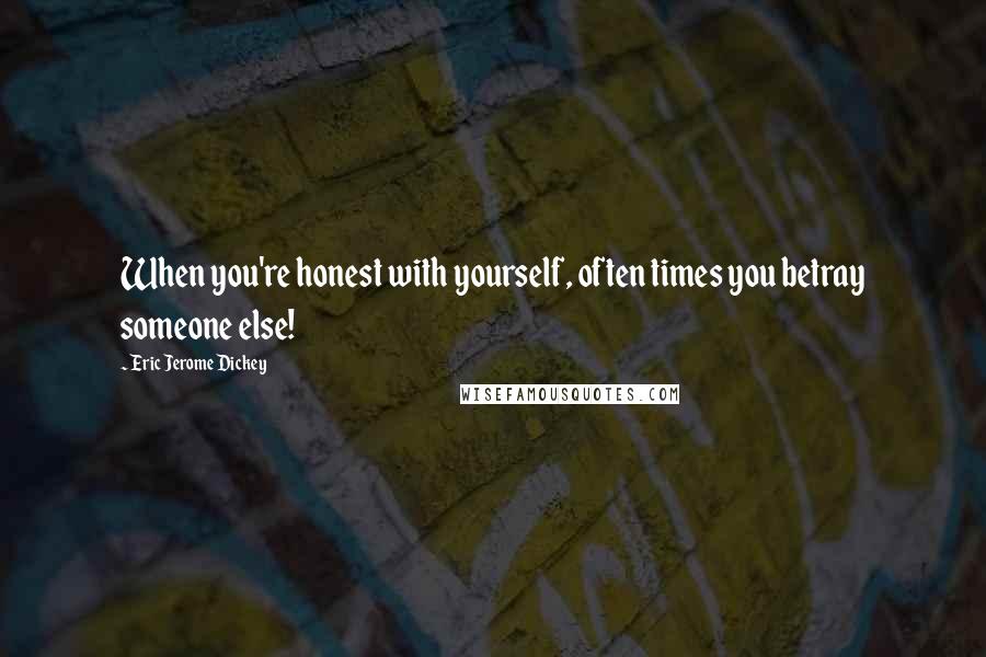 Eric Jerome Dickey Quotes: When you're honest with yourself, often times you betray someone else!