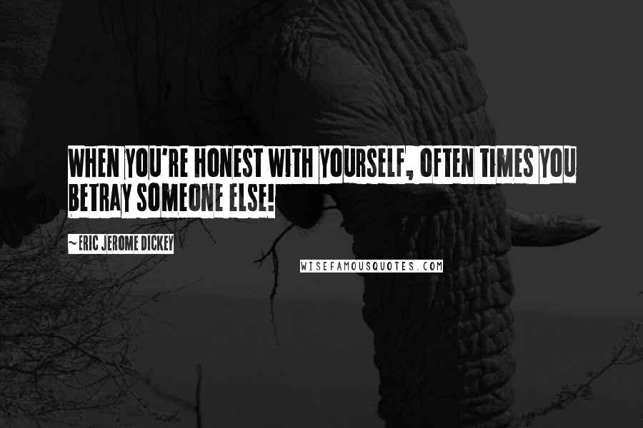 Eric Jerome Dickey Quotes: When you're honest with yourself, often times you betray someone else!