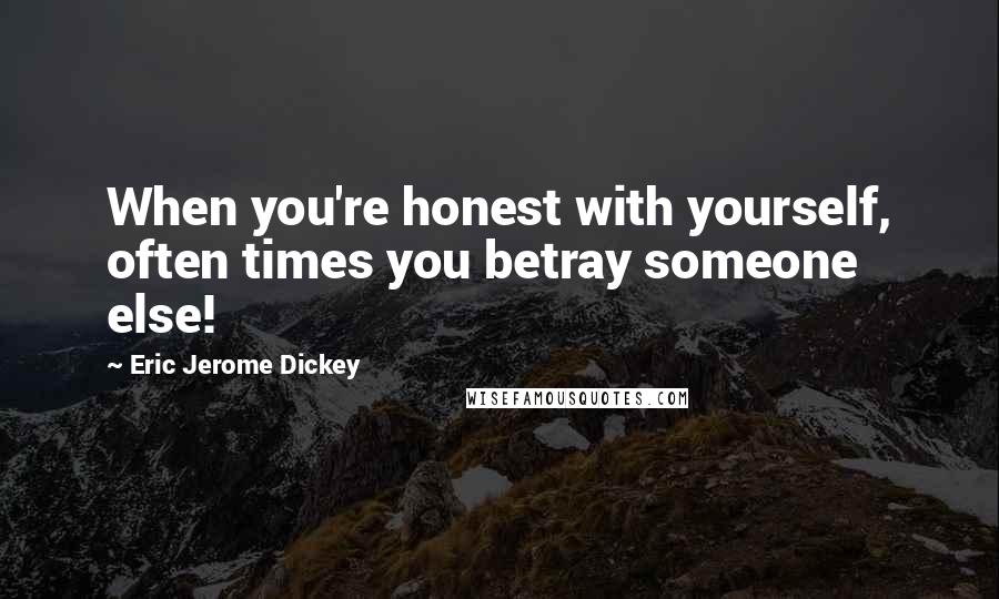 Eric Jerome Dickey Quotes: When you're honest with yourself, often times you betray someone else!