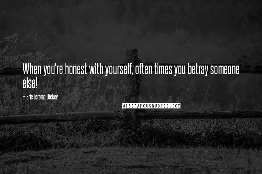 Eric Jerome Dickey Quotes: When you're honest with yourself, often times you betray someone else!