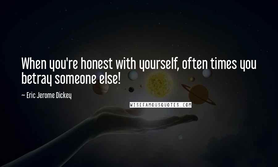 Eric Jerome Dickey Quotes: When you're honest with yourself, often times you betray someone else!