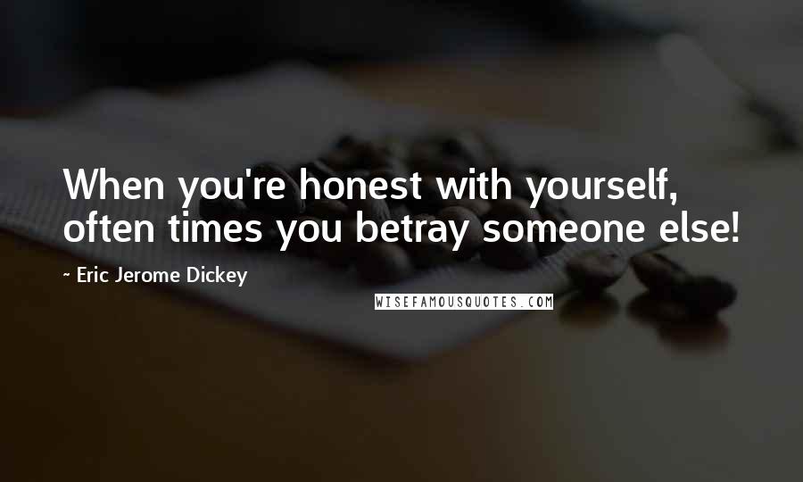 Eric Jerome Dickey Quotes: When you're honest with yourself, often times you betray someone else!