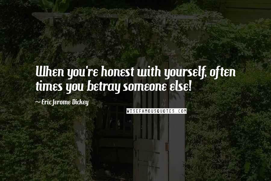 Eric Jerome Dickey Quotes: When you're honest with yourself, often times you betray someone else!