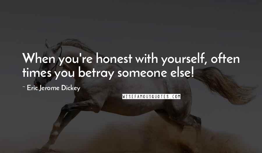 Eric Jerome Dickey Quotes: When you're honest with yourself, often times you betray someone else!