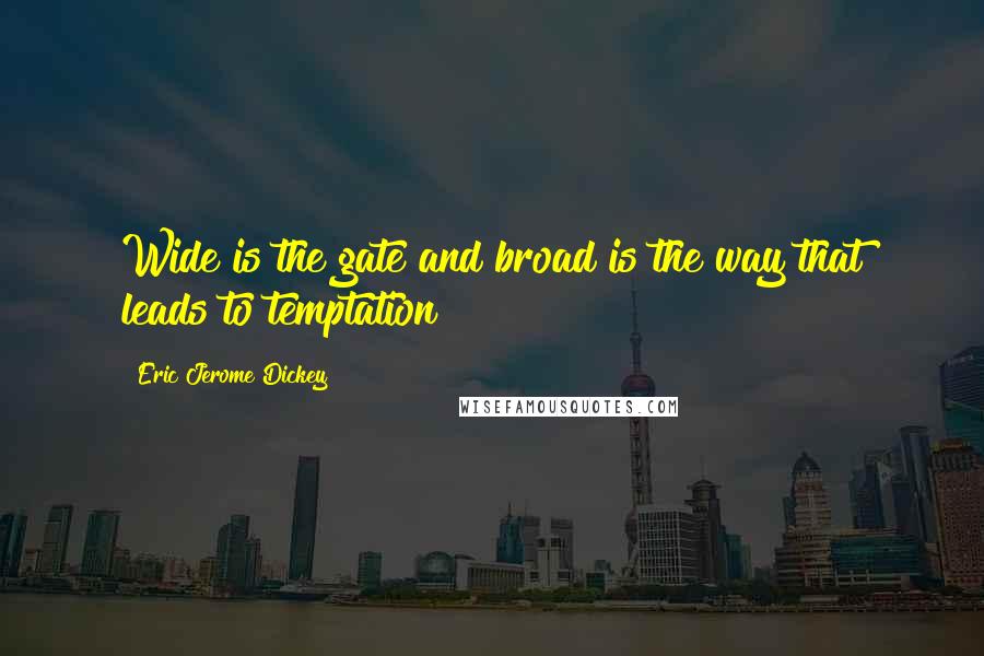 Eric Jerome Dickey Quotes: Wide is the gate and broad is the way that leads to temptation!