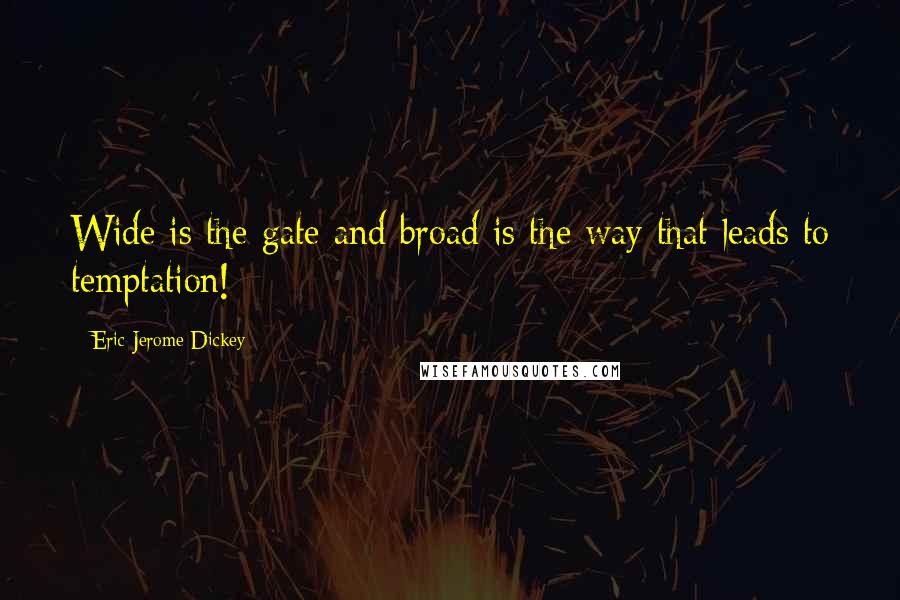 Eric Jerome Dickey Quotes: Wide is the gate and broad is the way that leads to temptation!