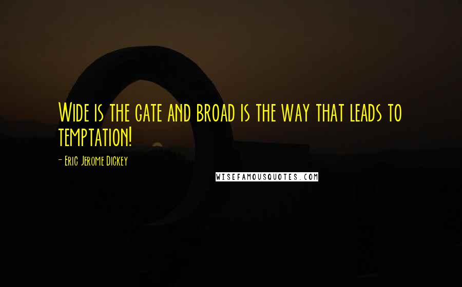 Eric Jerome Dickey Quotes: Wide is the gate and broad is the way that leads to temptation!