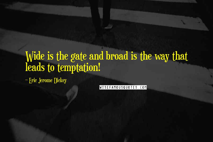 Eric Jerome Dickey Quotes: Wide is the gate and broad is the way that leads to temptation!