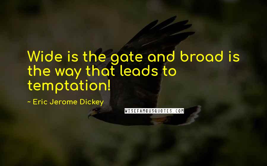 Eric Jerome Dickey Quotes: Wide is the gate and broad is the way that leads to temptation!