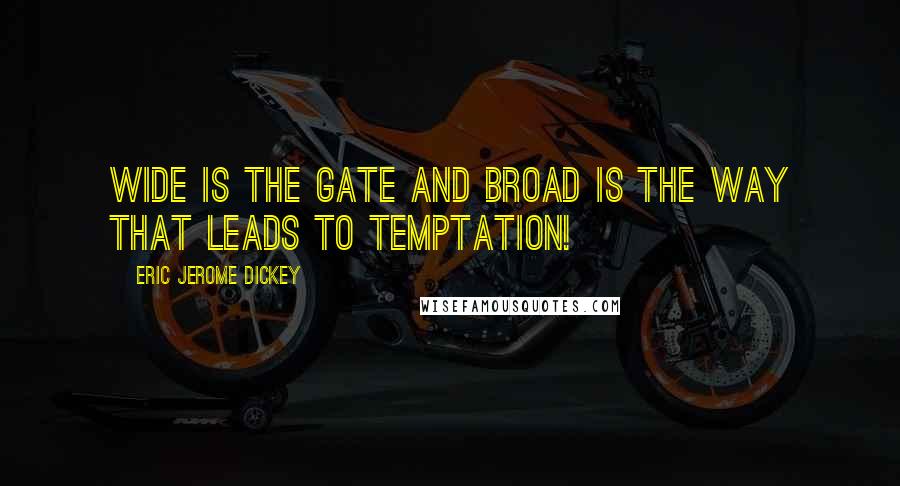 Eric Jerome Dickey Quotes: Wide is the gate and broad is the way that leads to temptation!