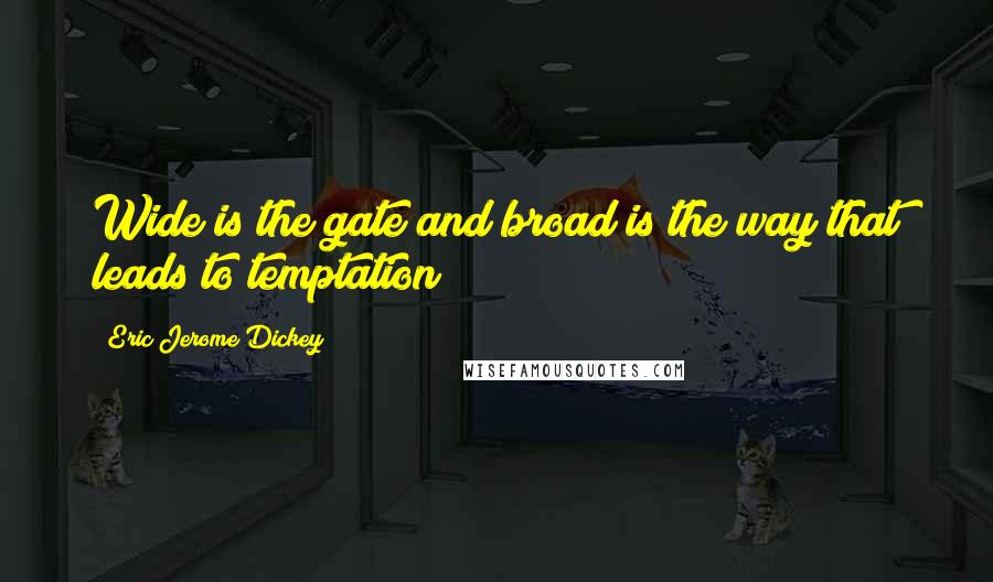 Eric Jerome Dickey Quotes: Wide is the gate and broad is the way that leads to temptation!