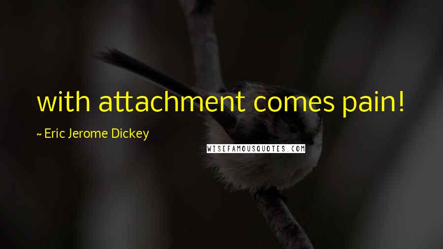 Eric Jerome Dickey Quotes: with attachment comes pain!