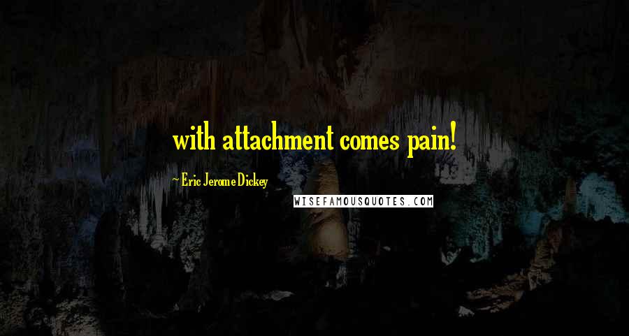 Eric Jerome Dickey Quotes: with attachment comes pain!