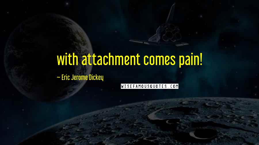 Eric Jerome Dickey Quotes: with attachment comes pain!