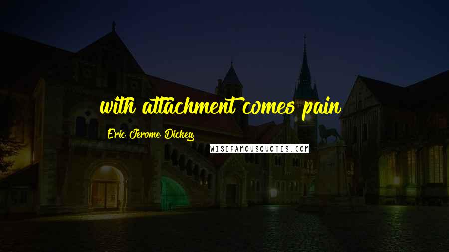 Eric Jerome Dickey Quotes: with attachment comes pain!