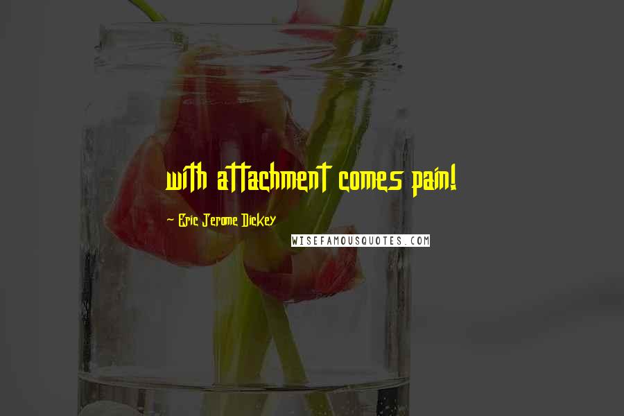 Eric Jerome Dickey Quotes: with attachment comes pain!