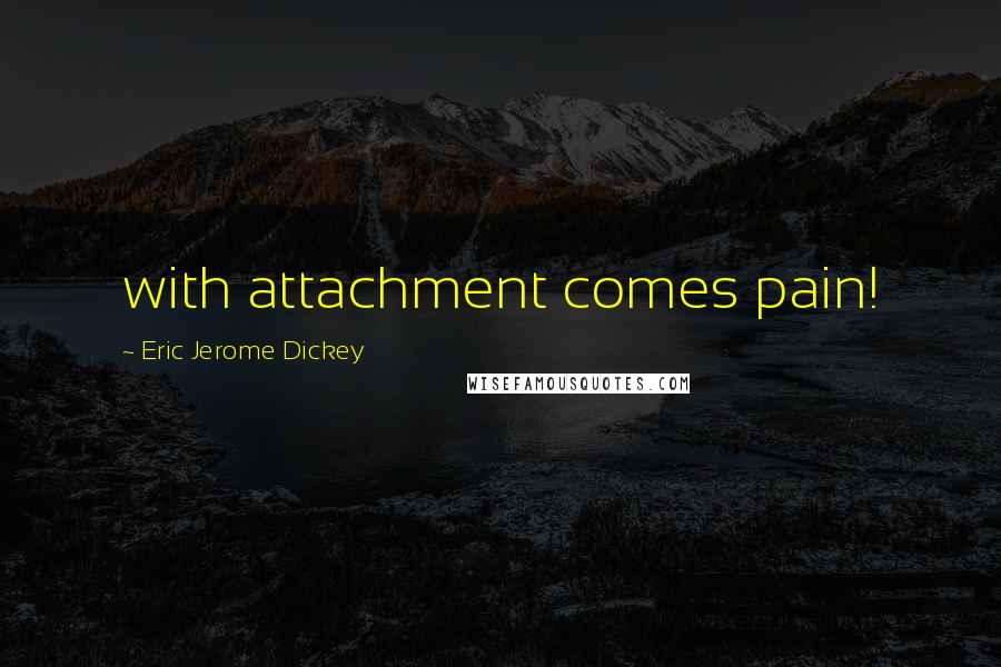 Eric Jerome Dickey Quotes: with attachment comes pain!