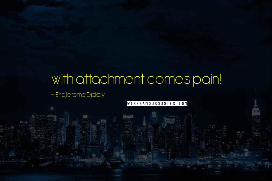 Eric Jerome Dickey Quotes: with attachment comes pain!