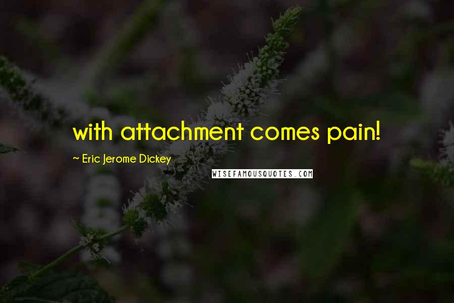 Eric Jerome Dickey Quotes: with attachment comes pain!