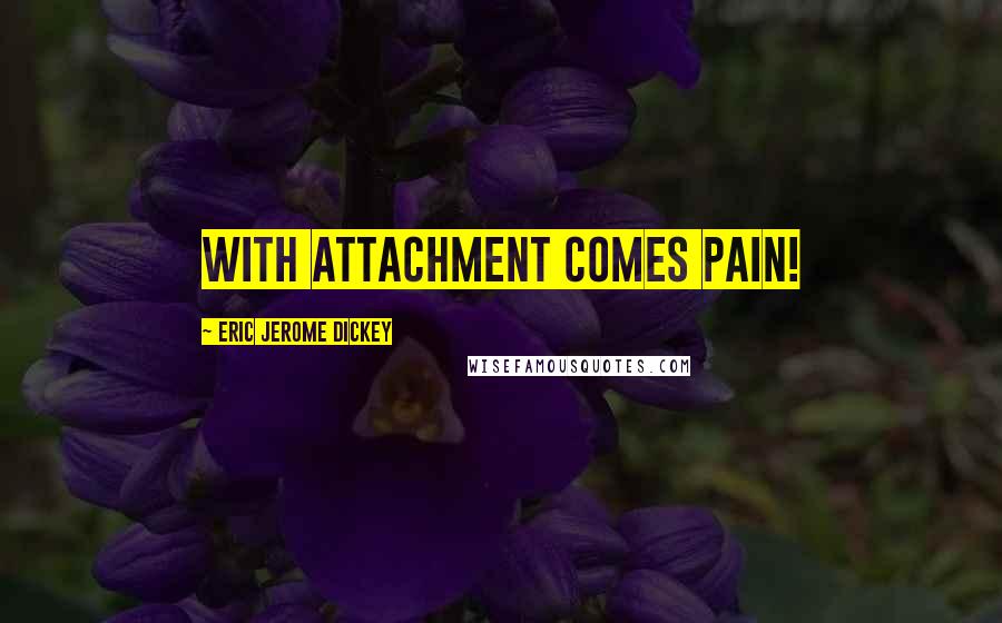 Eric Jerome Dickey Quotes: with attachment comes pain!