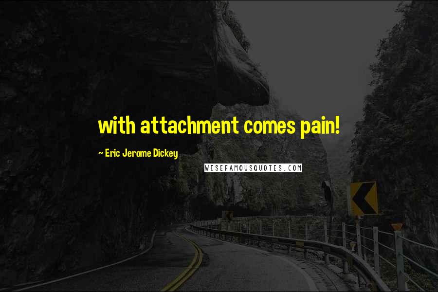 Eric Jerome Dickey Quotes: with attachment comes pain!