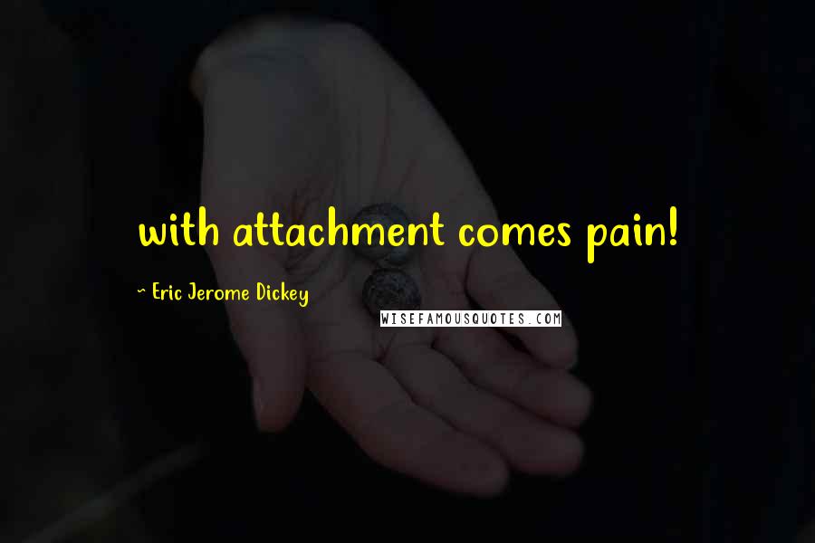 Eric Jerome Dickey Quotes: with attachment comes pain!