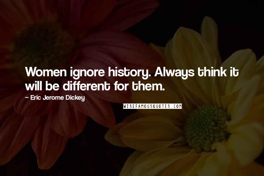 Eric Jerome Dickey Quotes: Women ignore history. Always think it will be different for them.