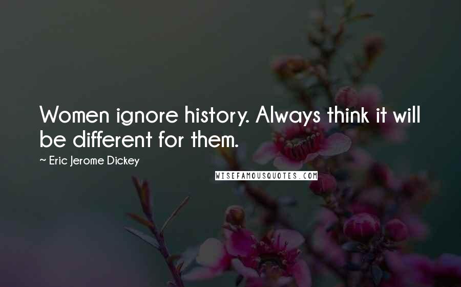 Eric Jerome Dickey Quotes: Women ignore history. Always think it will be different for them.