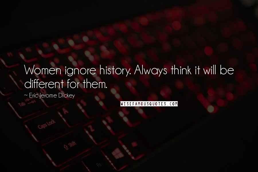 Eric Jerome Dickey Quotes: Women ignore history. Always think it will be different for them.