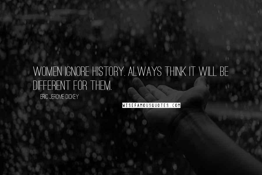 Eric Jerome Dickey Quotes: Women ignore history. Always think it will be different for them.