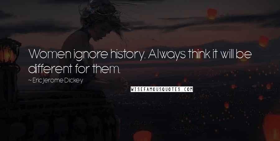Eric Jerome Dickey Quotes: Women ignore history. Always think it will be different for them.