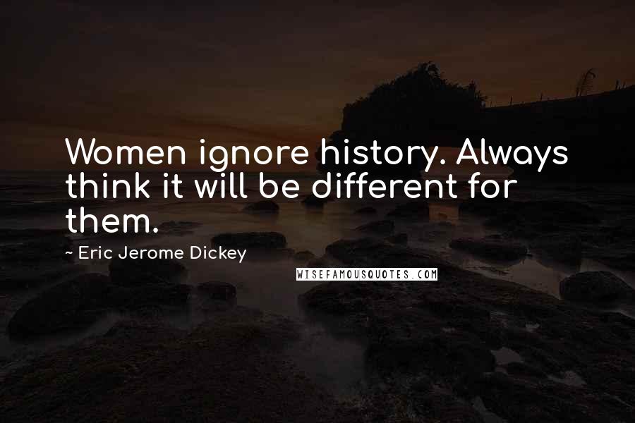 Eric Jerome Dickey Quotes: Women ignore history. Always think it will be different for them.