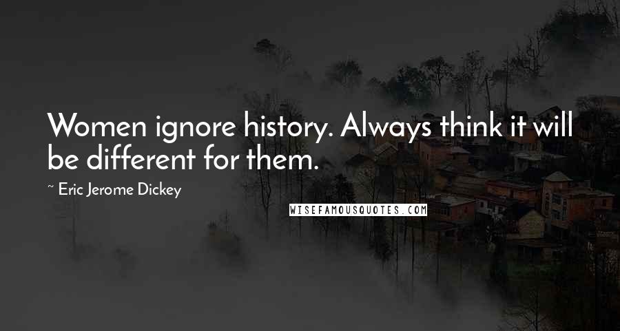 Eric Jerome Dickey Quotes: Women ignore history. Always think it will be different for them.