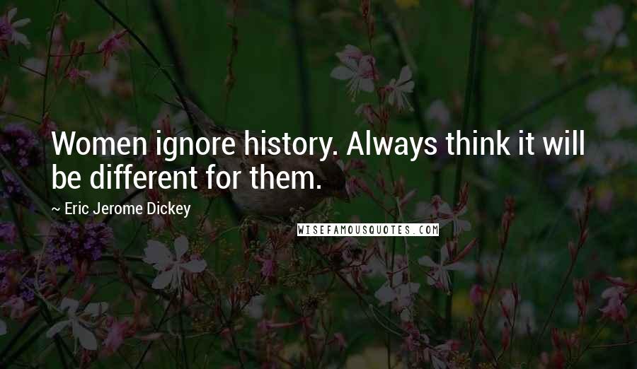 Eric Jerome Dickey Quotes: Women ignore history. Always think it will be different for them.