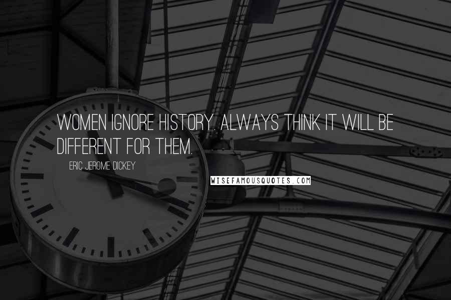 Eric Jerome Dickey Quotes: Women ignore history. Always think it will be different for them.