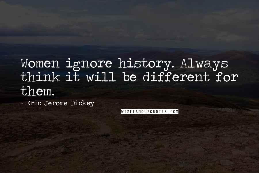 Eric Jerome Dickey Quotes: Women ignore history. Always think it will be different for them.