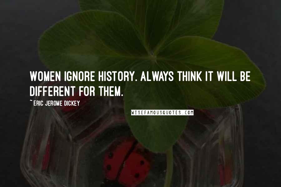 Eric Jerome Dickey Quotes: Women ignore history. Always think it will be different for them.